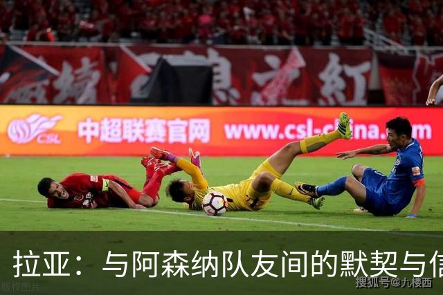 拉亚：与阿森纳队友间的默契与信任从未间断