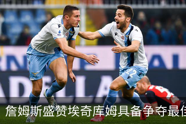 詹姆斯盛赞埃奇库姆具备争夺最佳防守阵容的潜力