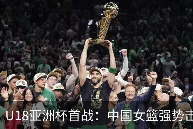 U18亚洲杯首战：中国女篮强势击败马来西亚116-30